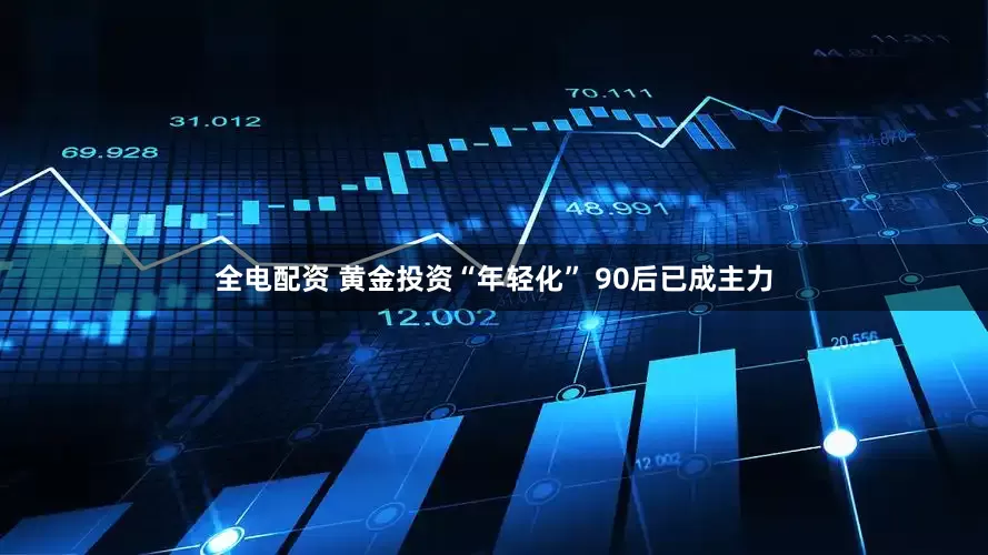 全电配资 黄金投资“年轻化” 90后已成主力