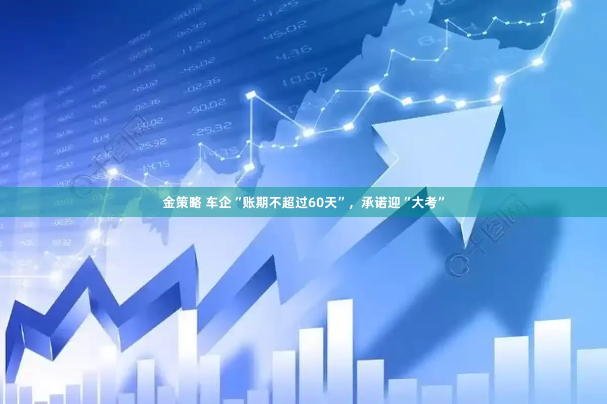 金策略 车企“账期不超过60天”，承诺迎“大考”
