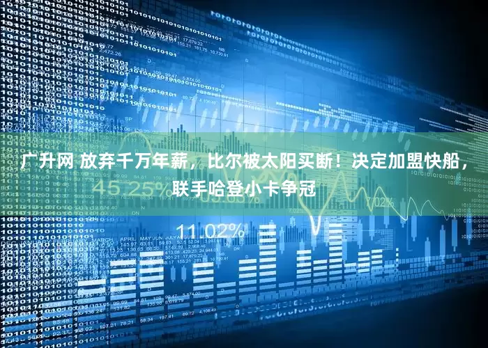 广升网 放弃千万年薪，比尔被太阳买断！决定加盟快船，联手哈登小卡争冠