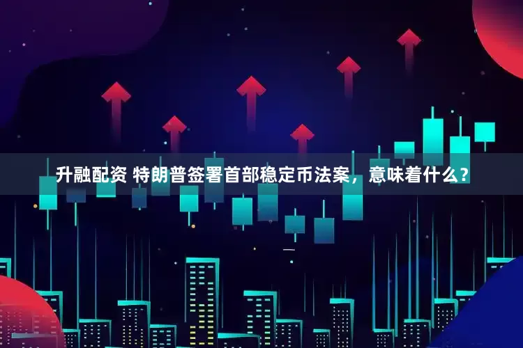升融配资 特朗普签署首部稳定币法案，意味着什么？