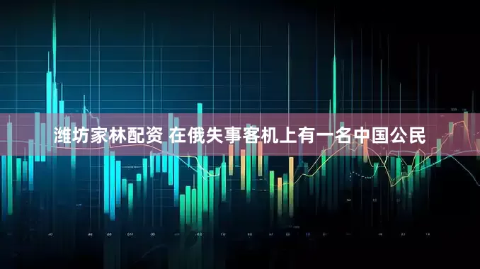 潍坊家林配资 在俄失事客机上有一名中国公民