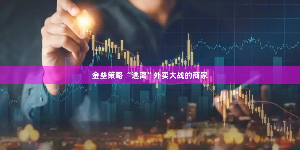 金垒策略 “逃离”外卖大战的商家