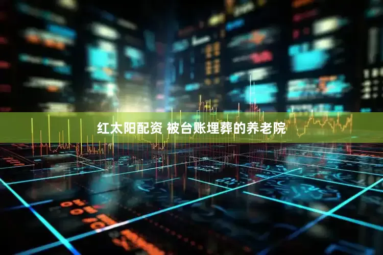 红太阳配资 被台账埋葬的养老院