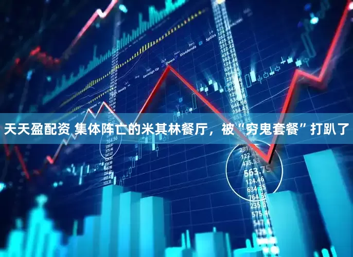 天天盈配资 集体阵亡的米其林餐厅，被“穷鬼套餐”打趴了