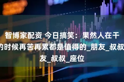 智博家配资 今日搞笑：果然人在干坏事的时候再苦再累都是值得的_朋友_叔叔_座位