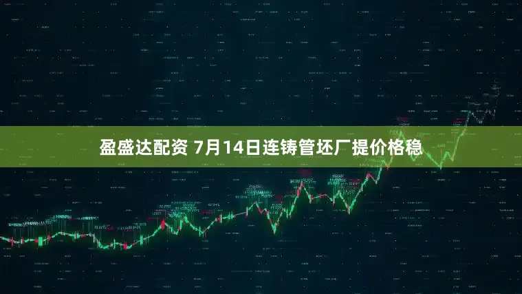 盈盛达配资 7月14日连铸管坯厂提价格稳