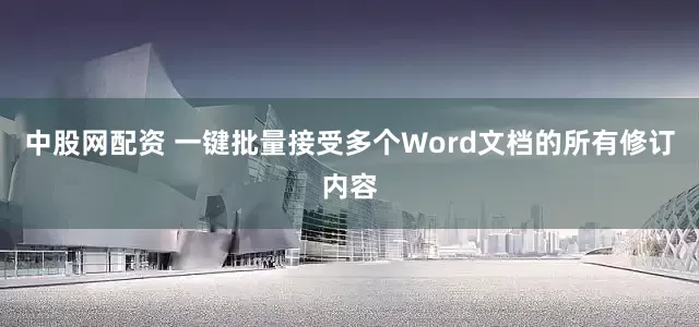 中股网配资 一键批量接受多个Word文档的所有修订内容