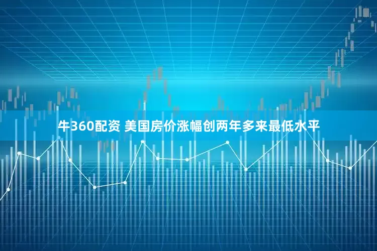 牛360配资 美国房价涨幅创两年多来最低水平