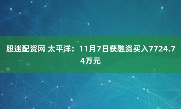 股迷配资网 太平洋：11月7日获融资买入7724.74万元