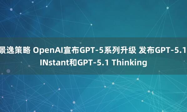 景逸策略 OpenAI宣布GPT-5系列升级 发布GPT-5.1 INstant和GPT-5.1 Thinking