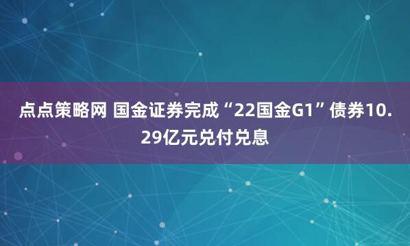 点点策略网 国金证券完成“22国金G1”债券10.29亿元兑付兑息