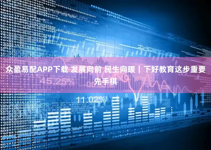 众盈易配APP下载 发展向前 民生向暖｜下好教育这步重要先手棋