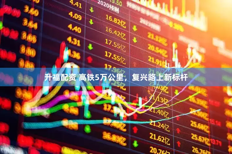 升福配资 高铁5万公里，复兴路上新标杆