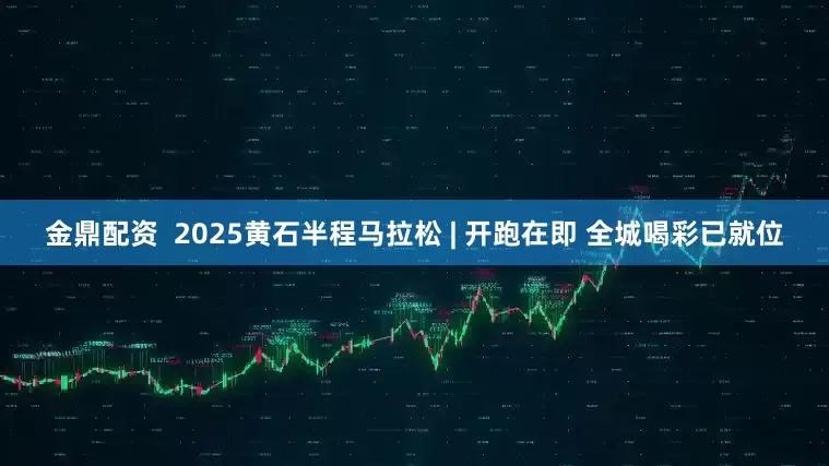 金鼎配资  2025黄石半程马拉松 | 开跑在即 全城喝彩已就位