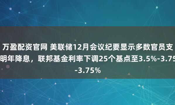 万盈配资官网 美联储12月会议纪要显示多数官员支持明年降息，联邦基金利率下调25个基点至3.5%-3.75%