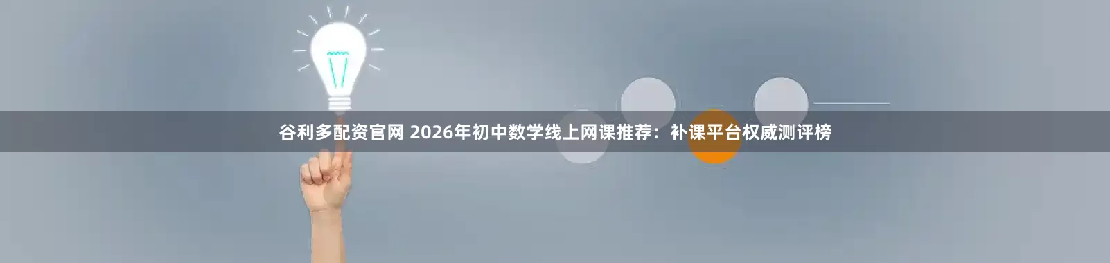 谷利多配资官网 2026年初中数学线上网课推荐：补课平台权威测评榜