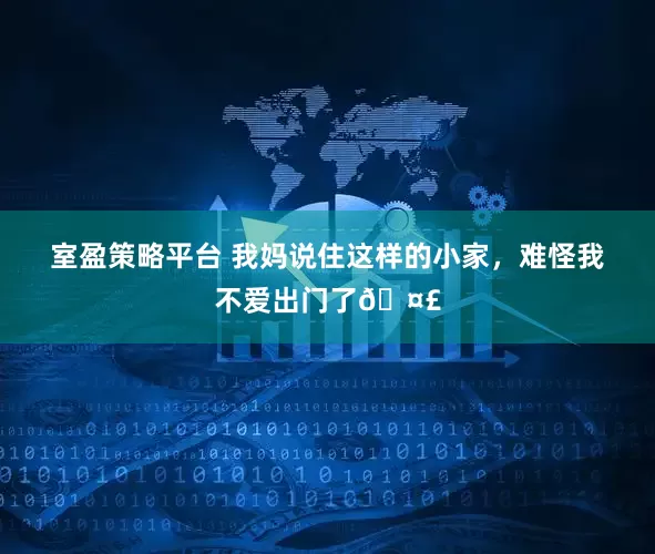 室盈策略平台 我妈说住这样的小家，难怪我不爱出门了🤣